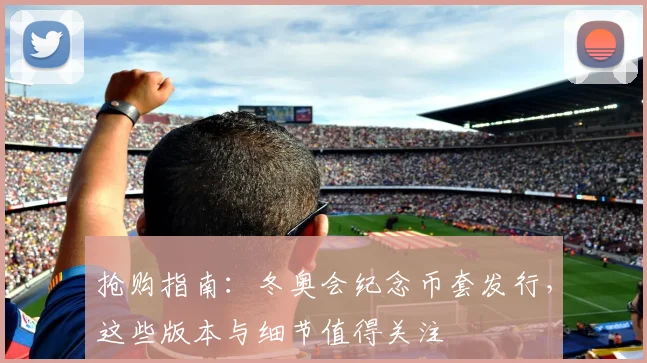 抢购指南：冬奥会纪念币套发行，这些版本与细节值得关注