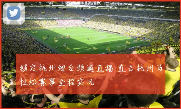 锁定杭州综合频道直播 直击杭州马拉松赛事全程实况