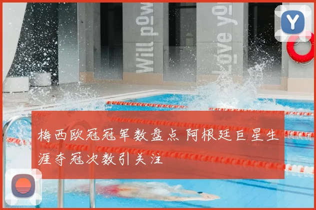 梅西欧冠冠军数盘点 阿根廷巨星生涯夺冠次数引关注