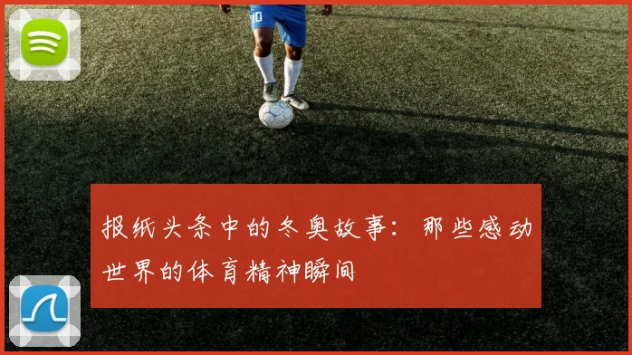 报纸头条中的冬奥故事:那些感动世界的体育精神瞬间