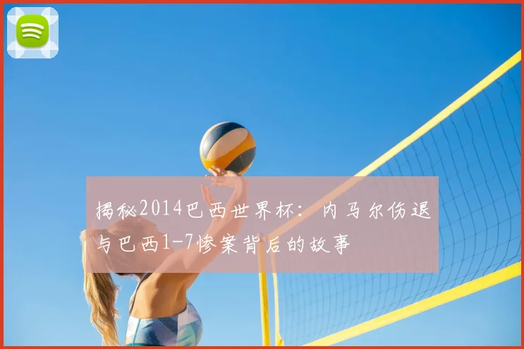 揭秘2014巴西世界杯:内马尔伤退与巴西1-7惨案背后的故事