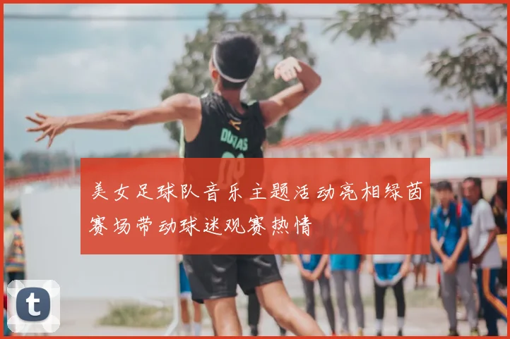 美女足球队音乐主题活动亮相绿茵赛场带动球迷观赛热情