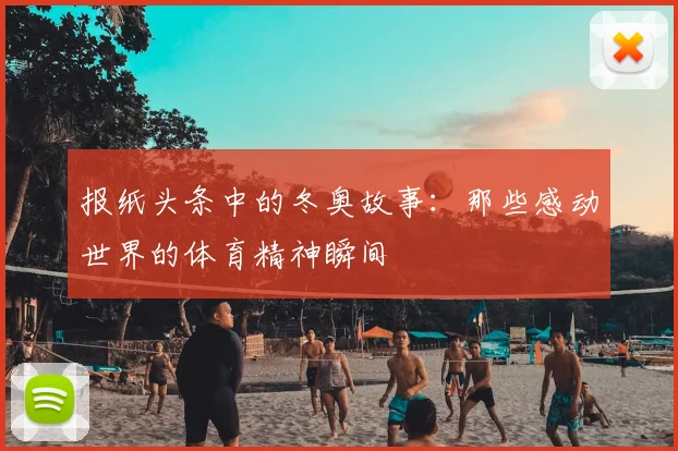 报纸头条中的冬奥故事:那些感动世界的体育精神瞬间