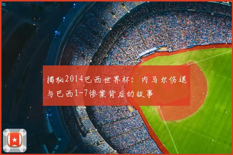 揭秘2014巴西世界杯：内马尔伤退与巴西1-7惨案背后的故事